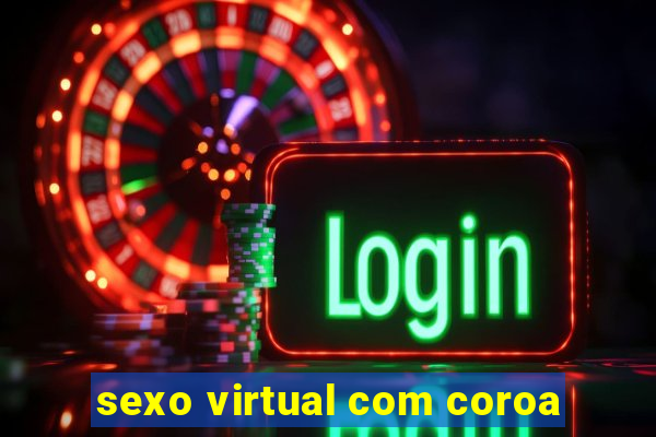 sexo virtual com coroa